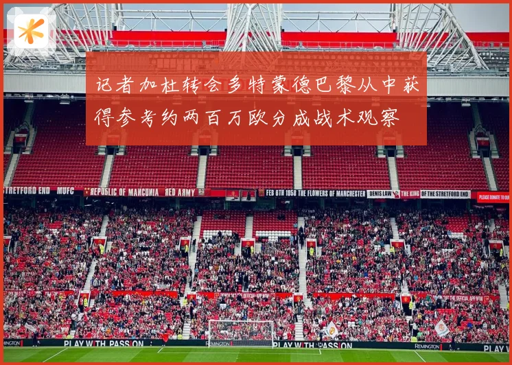 记者加杜转会多特蒙德巴黎从中获得参考约两百万欧分成战术观察