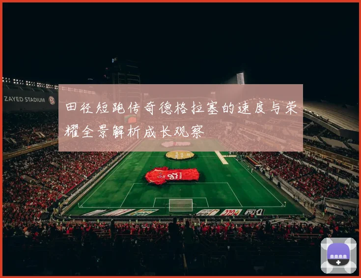 田径短跑传奇德格拉塞的速度与荣耀全景解析成长观察