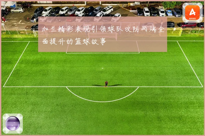 加兰精彩表现引领球队攻防两端全面提升的篮球故事