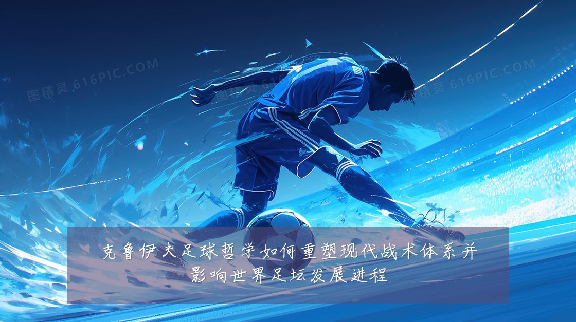 克鲁伊夫足球哲学如何重塑现代战术体系并影响世界足坛发展进程