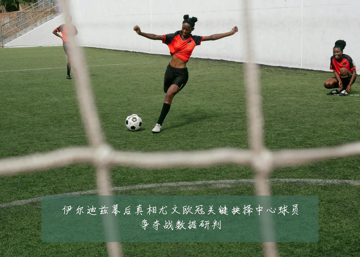 伊尔迪兹幕后真相尤文欧冠关键抉择中心球员争夺战数据研判