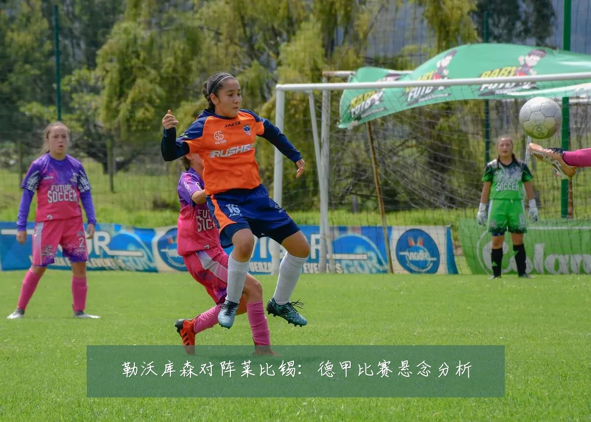 勒沃库森对阵莱比锡：德甲比赛悬念分析