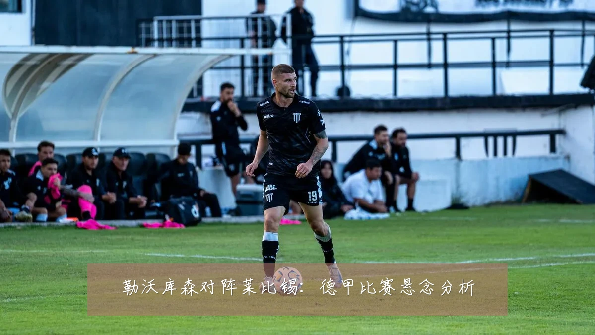 勒沃库森对阵莱比锡：德甲比赛悬念分析