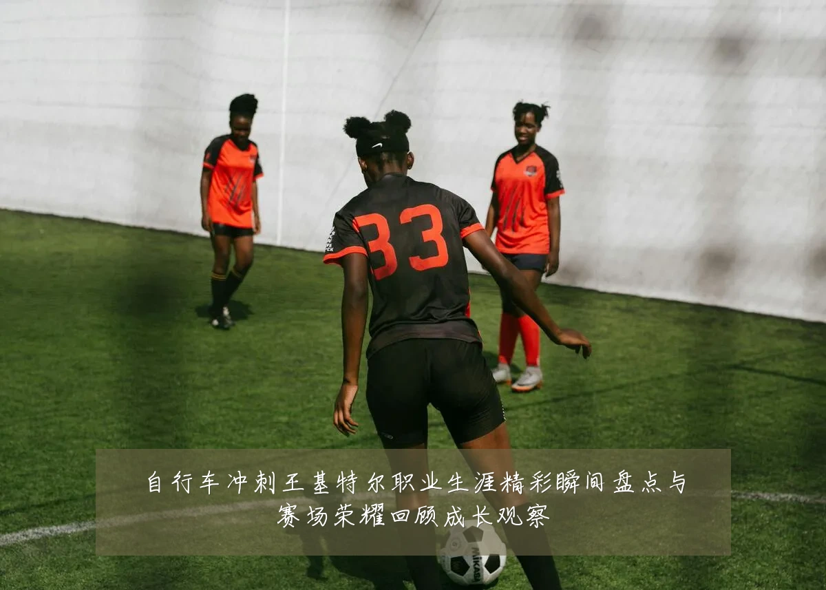 自行车冲刺王基特尔职业生涯精彩瞬间盘点与赛场荣耀回顾成长观察