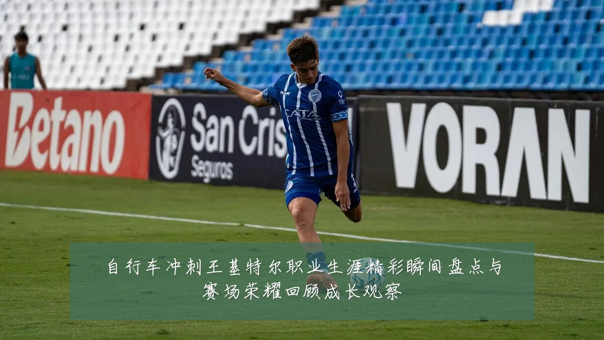 自行车冲刺王基特尔职业生涯精彩瞬间盘点与赛场荣耀回顾成长观察