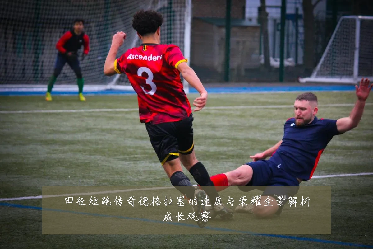 田径短跑传奇德格拉塞的速度与荣耀全景解析成长观察