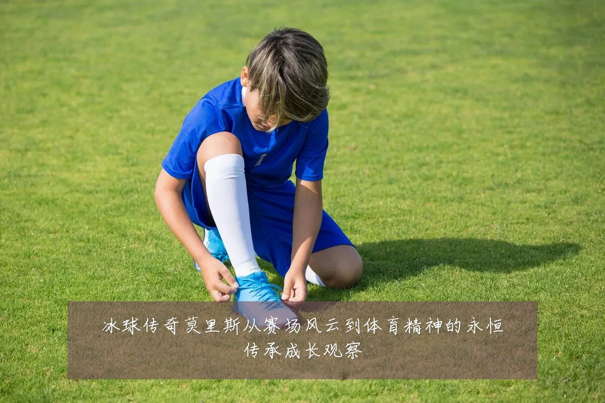 冰球传奇莫里斯从赛场风云到体育精神的永恒传承成长观察